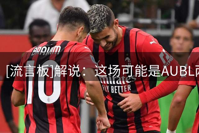 [流言板]解说：这场可能是AUBL两年来关键时刻最夸张的决胜时刻